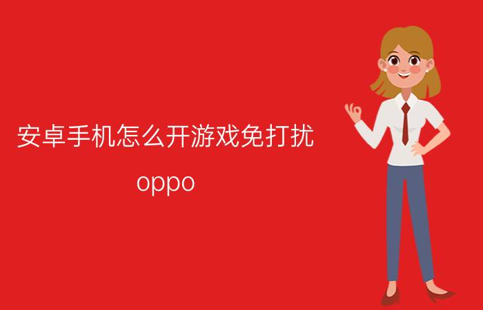 安卓手机怎么开游戏免打扰 oppo reno2z怎么设置游戏免打扰？